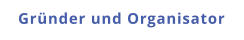 Gründer und Organisator